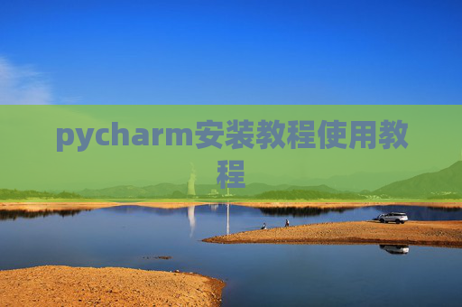 pycharm安装教程使用教程 pycharm安装教程使用教程